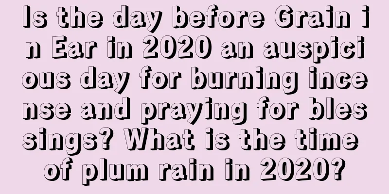 Is the day before Grain in Ear in 2020 an auspicious day for burning incense and praying for blessings? What is the time of plum rain in 2020?