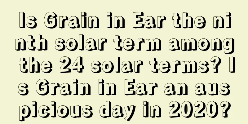 Is Grain in Ear the ninth solar term among the 24 solar terms? Is Grain in Ear an auspicious day in 2020?