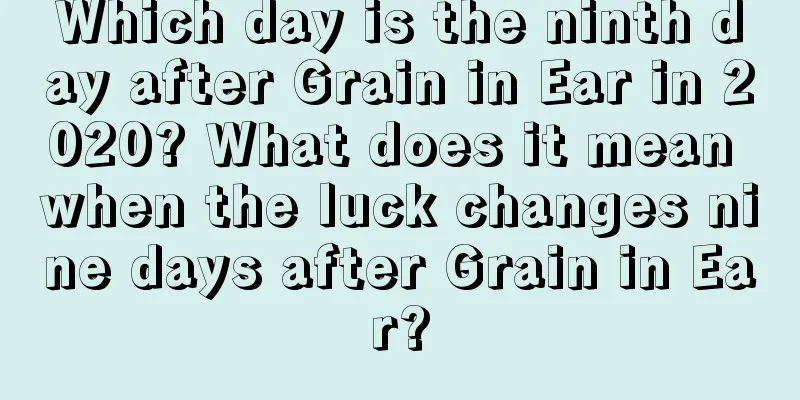 Which day is the ninth day after Grain in Ear in 2020? What does it mean when the luck changes nine days after Grain in Ear?