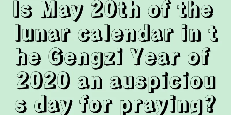 Is May 20th of the lunar calendar in the Gengzi Year of 2020 an auspicious day for praying?