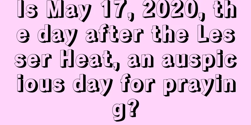 Is May 17, 2020, the day after the Lesser Heat, an auspicious day for praying?