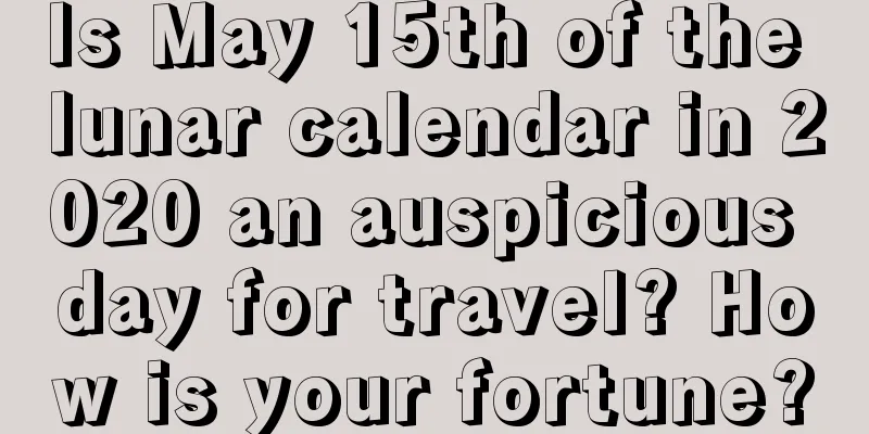 Is May 15th of the lunar calendar in 2020 an auspicious day for travel? How is your fortune?
