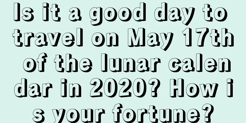 Is it a good day to travel on May 17th of the lunar calendar in 2020? How is your fortune?