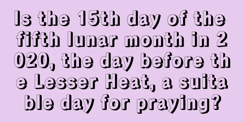 Is the 15th day of the fifth lunar month in 2020, the day before the Lesser Heat, a suitable day for praying?