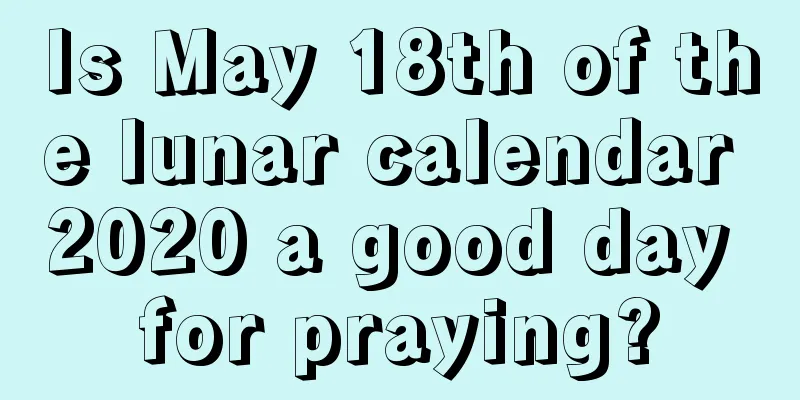 Is May 18th of the lunar calendar 2020 a good day for praying?