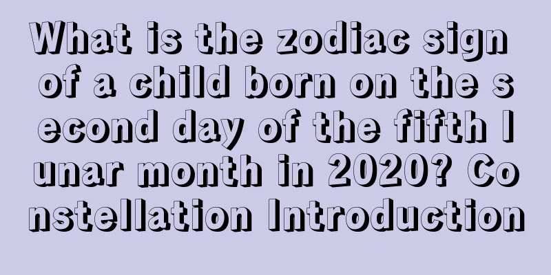 What is the zodiac sign of a child born on the second day of the fifth lunar month in 2020? Constellation Introduction