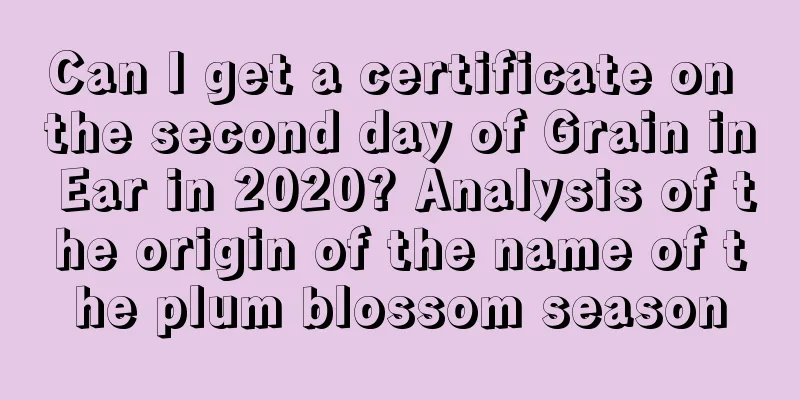 Can I get a certificate on the second day of Grain in Ear in 2020? Analysis of the origin of the name of the plum blossom season