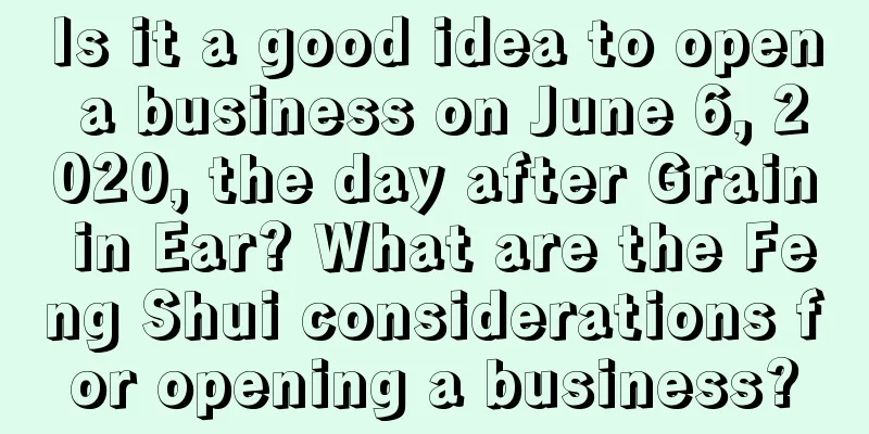 Is it a good idea to open a business on June 6, 2020, the day after Grain in Ear? What are the Feng Shui considerations for opening a business?