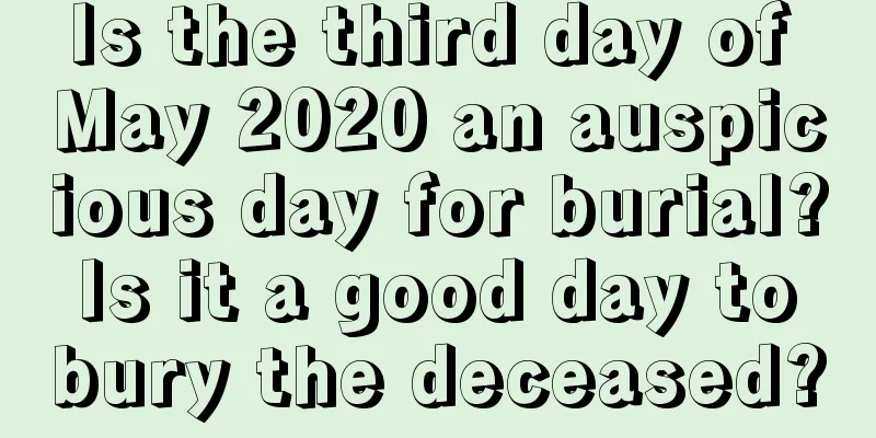 Is the third day of May 2020 an auspicious day for burial? Is it a good day to bury the deceased?