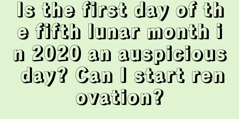 Is the first day of the fifth lunar month in 2020 an auspicious day? Can I start renovation?