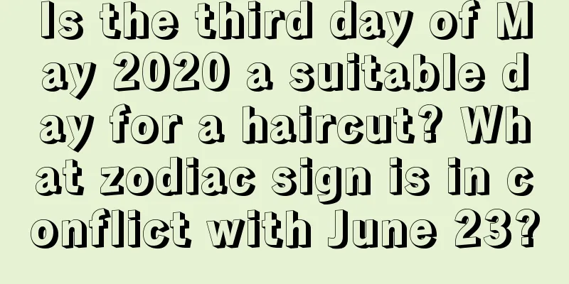 Is the third day of May 2020 a suitable day for a haircut? What zodiac sign is in conflict with June 23?