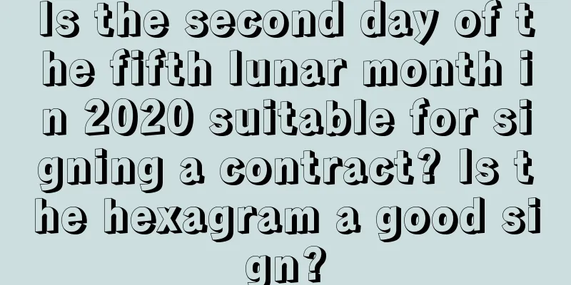 Is the second day of the fifth lunar month in 2020 suitable for signing a contract? Is the hexagram a good sign?
