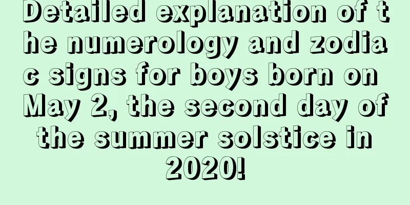 Detailed explanation of the numerology and zodiac signs for boys born on May 2, the second day of the summer solstice in 2020!