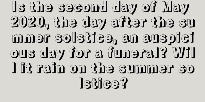 Is the second day of May 2020, the day after the summer solstice, an auspicious day for a funeral? Will it rain on the summer solstice?