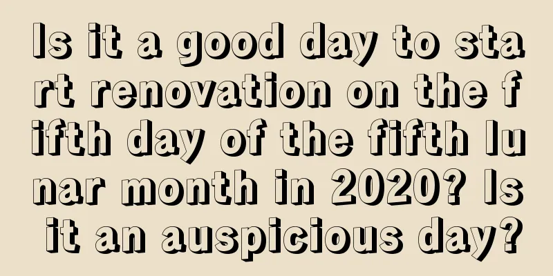 Is it a good day to start renovation on the fifth day of the fifth lunar month in 2020? Is it an auspicious day?