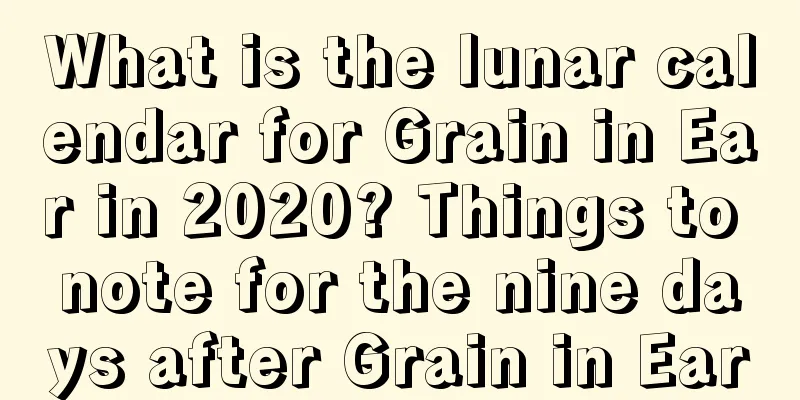 What is the lunar calendar for Grain in Ear in 2020? Things to note for the nine days after Grain in Ear