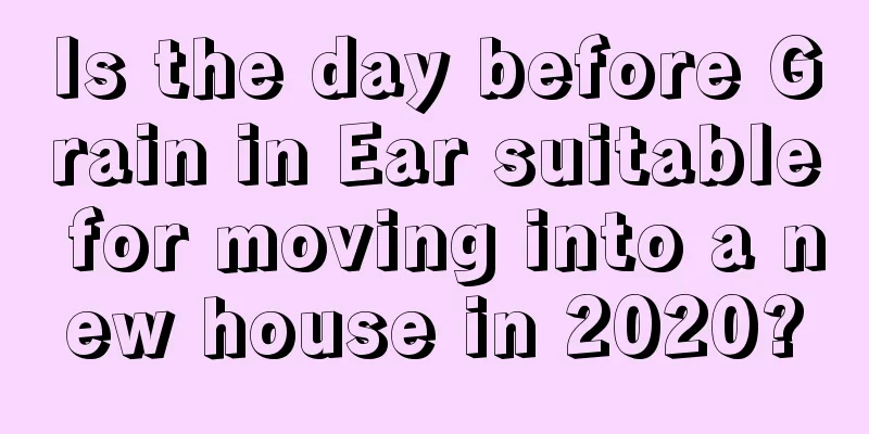 Is the day before Grain in Ear suitable for moving into a new house in 2020?