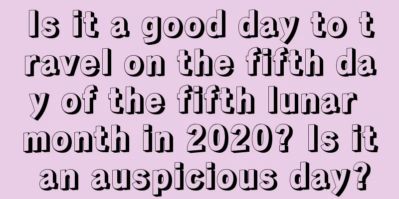 Is it a good day to travel on the fifth day of the fifth lunar month in 2020? Is it an auspicious day?