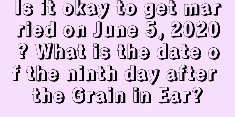 Is it okay to get married on June 5, 2020? What is the date of the ninth day after the Grain in Ear?