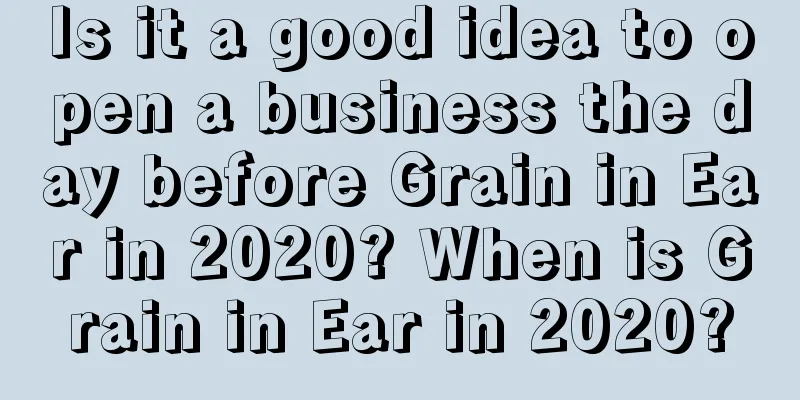 Is it a good idea to open a business the day before Grain in Ear in 2020? When is Grain in Ear in 2020?