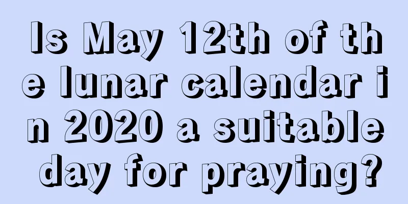 Is May 12th of the lunar calendar in 2020 a suitable day for praying?