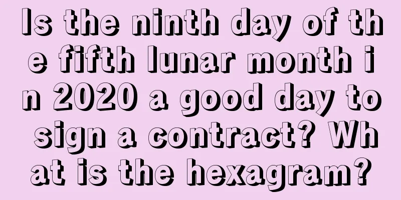 Is the ninth day of the fifth lunar month in 2020 a good day to sign a contract? What is the hexagram?