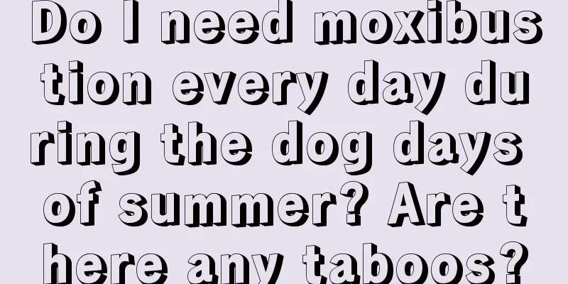 Do I need moxibustion every day during the dog days of summer? Are there any taboos?