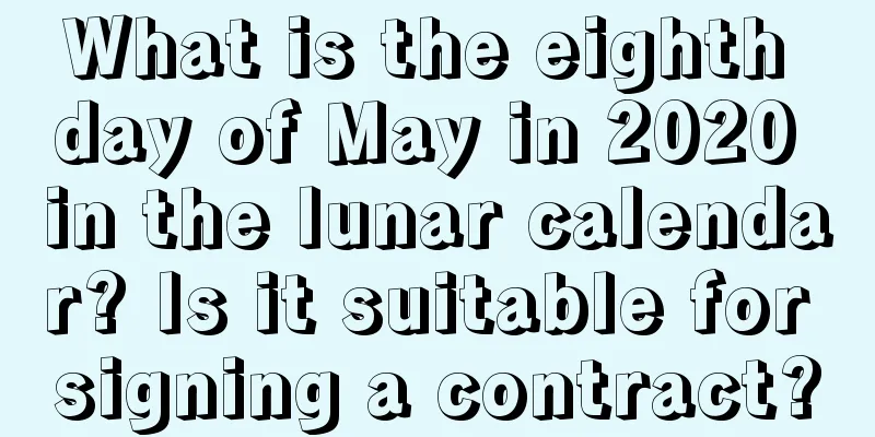 What is the eighth day of May in 2020 in the lunar calendar? Is it suitable for signing a contract?