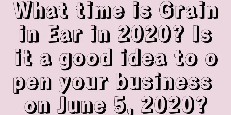 What time is Grain in Ear in 2020? Is it a good idea to open your business on June 5, 2020?