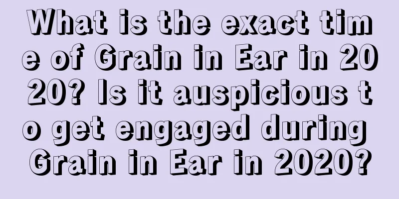 What is the exact time of Grain in Ear in 2020? Is it auspicious to get engaged during Grain in Ear in 2020?