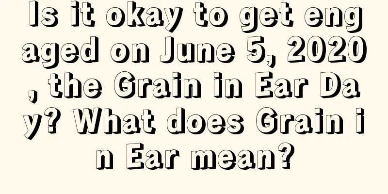 Is it okay to get engaged on June 5, 2020, the Grain in Ear Day? What does Grain in Ear mean?