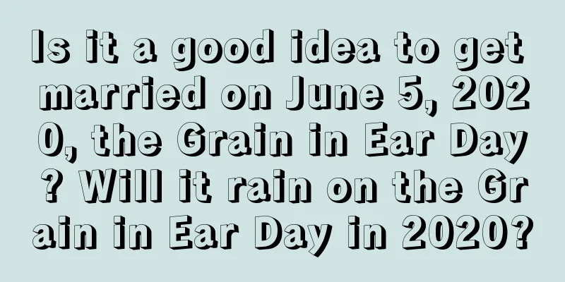 Is it a good idea to get married on June 5, 2020, the Grain in Ear Day? Will it rain on the Grain in Ear Day in 2020?