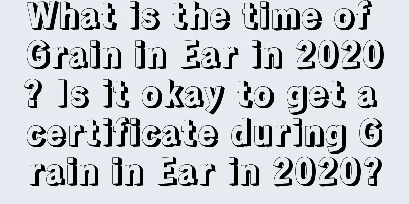 What is the time of Grain in Ear in 2020? Is it okay to get a certificate during Grain in Ear in 2020?