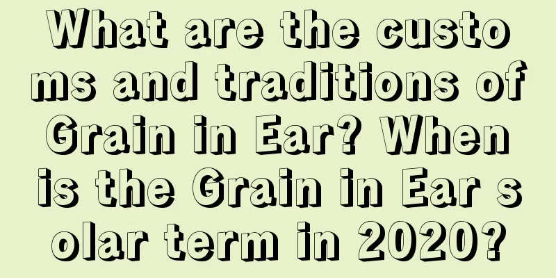 What are the customs and traditions of Grain in Ear? When is the Grain in Ear solar term in 2020?