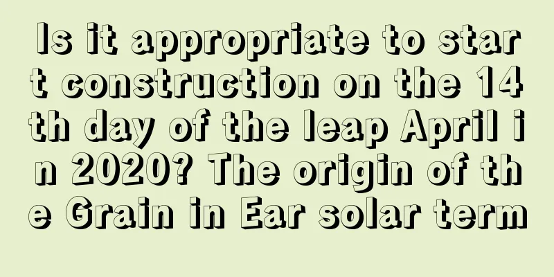 Is it appropriate to start construction on the 14th day of the leap April in 2020? The origin of the Grain in Ear solar term