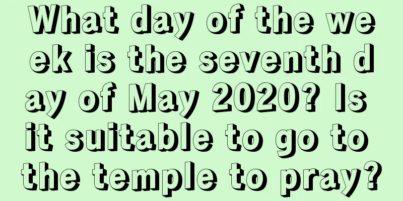 What day of the week is the seventh day of May 2020? Is it suitable to go to the temple to pray?