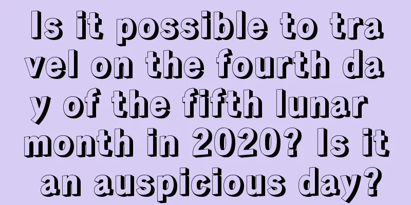 Is it possible to travel on the fourth day of the fifth lunar month in 2020? Is it an auspicious day?