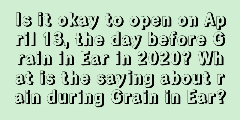 Is it okay to open on April 13, the day before Grain in Ear in 2020? What is the saying about rain during Grain in Ear?