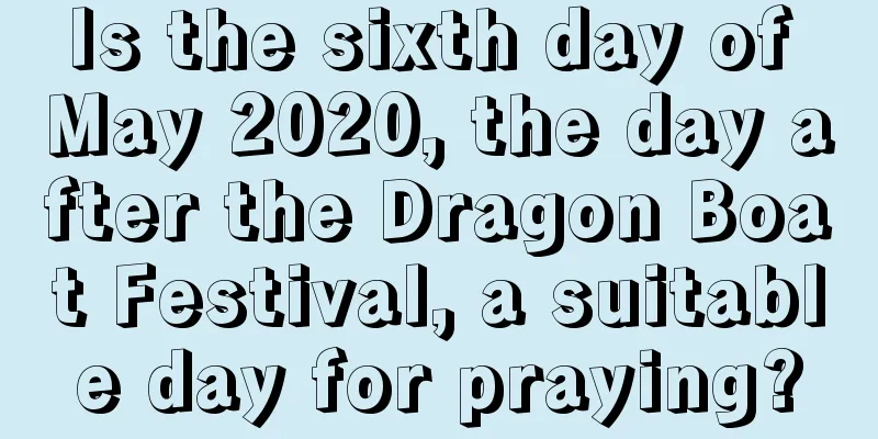 Is the sixth day of May 2020, the day after the Dragon Boat Festival, a suitable day for praying?