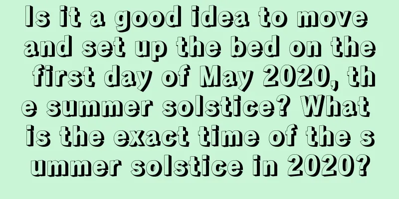 Is it a good idea to move and set up the bed on the first day of May 2020, the summer solstice? What is the exact time of the summer solstice in 2020?