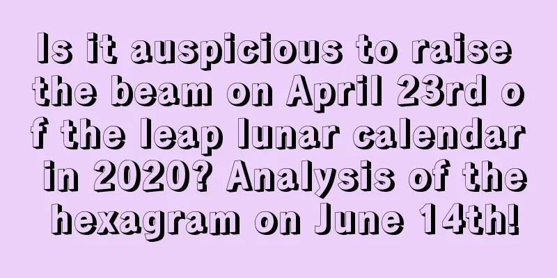 Is it auspicious to raise the beam on April 23rd of the leap lunar calendar in 2020? Analysis of the hexagram on June 14th!