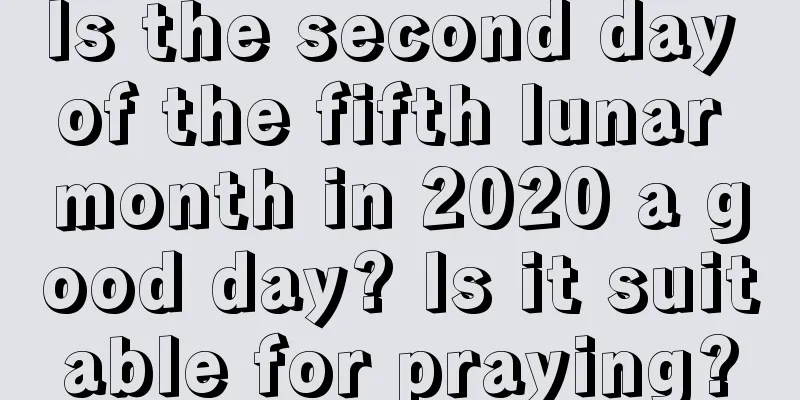 Is the second day of the fifth lunar month in 2020 a good day? Is it suitable for praying?