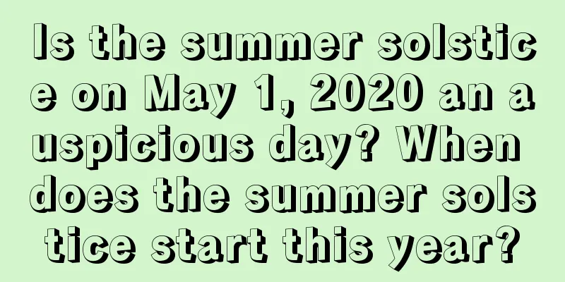 Is the summer solstice on May 1, 2020 an auspicious day? When does the summer solstice start this year?
