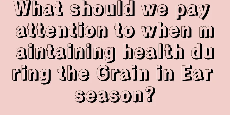 What should we pay attention to when maintaining health during the Grain in Ear season?