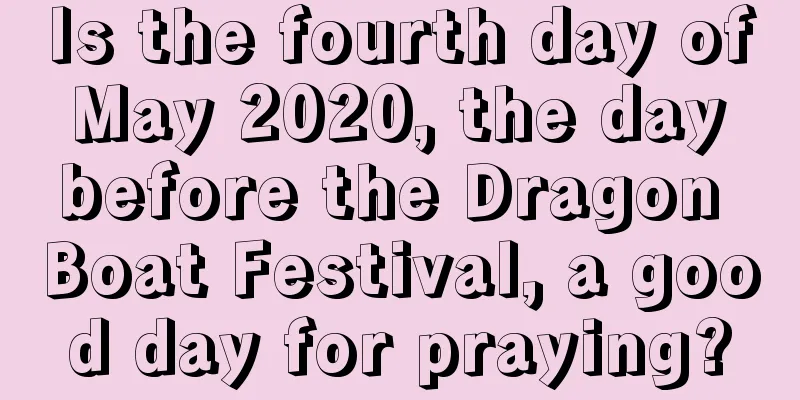 Is the fourth day of May 2020, the day before the Dragon Boat Festival, a good day for praying?
