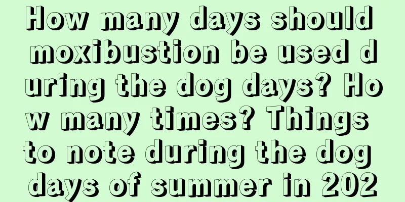 How many days should moxibustion be used during the dog days? How many times? Things to note during the dog days of summer in 2020