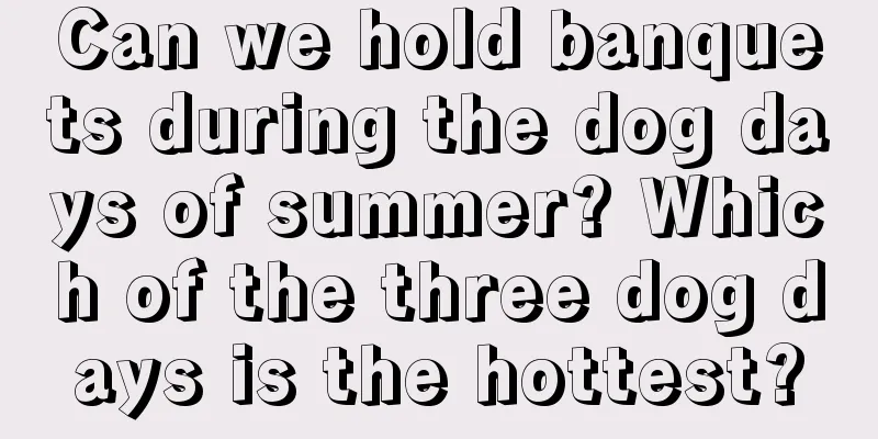 Can we hold banquets during the dog days of summer? Which of the three dog days is the hottest?