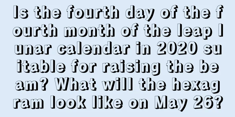 Is the fourth day of the fourth month of the leap lunar calendar in 2020 suitable for raising the beam? What will the hexagram look like on May 26?