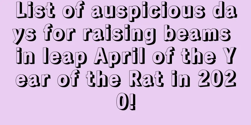List of auspicious days for raising beams in leap April of the Year of the Rat in 2020!