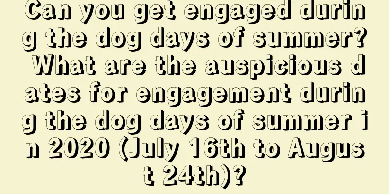 Can you get engaged during the dog days of summer? What are the auspicious dates for engagement during the dog days of summer in 2020 (July 16th to August 24th)?